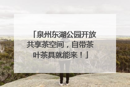 泉州东湖公园开放共享茶空间，自带茶叶茶具就能来！