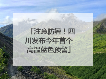 注意防暑！四川发布今年首个高温蓝色预警