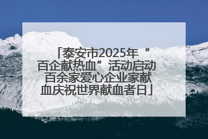 泰安市2025年“百企献热血”活动启动 百余家爱心企业家献血庆祝世界献血者日