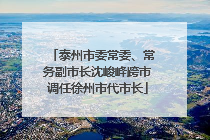 泰州市委常委、常务副市长沈峻峰跨市调任徐州市代市长
