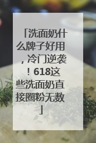 洗面奶什么牌子好用，冷门逆袭！618这些洗面奶直接圈粉无数
