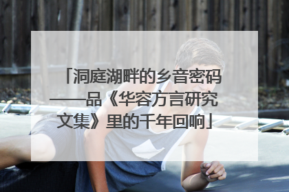 洞庭湖畔的乡音密码——品《华容方言研究文集》里的千年回响