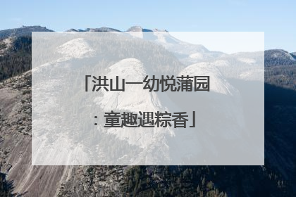 洪山一幼悦蒲园：童趣遇粽香