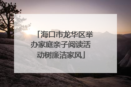 海口市龙华区举办家庭亲子阅读活动树廉洁家风