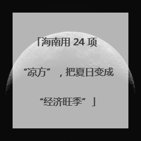 海南用 24 项 “凉方”，把夏日变成 “经济旺季”