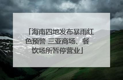海南四地发布暴雨红色预警 三亚商场、餐饮场所暂停营业