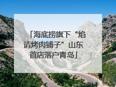 海底捞旗下“焰请烤肉铺子”山东首店落户青岛