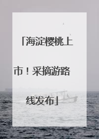 海淀樱桃上市！采摘游路线发布