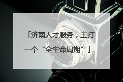 济南人才服务，主打一个“全生命周期”
