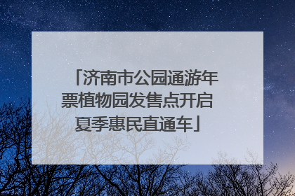 济南市公园通游年票植物园发售点开启夏季惠民直通车
