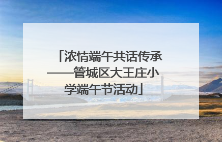 浓情端午共话传承——管城区大王庄小学端午节活动