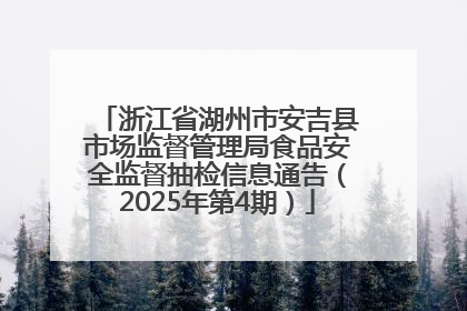 浙江省湖州市安吉县市场监督管理局食品安全监督抽检信息通告（2025年第4期）