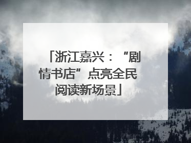 浙江嘉兴：“剧情书店”点亮全民阅读新场景