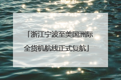 浙江宁波至美国洲际全货机航线正式复航
