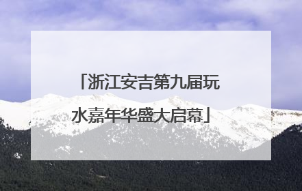 浙江安吉第九届玩水嘉年华盛大启幕