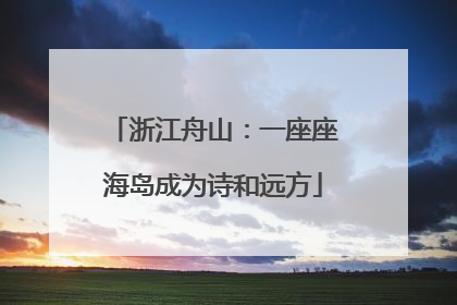 浙江舟山：一座座海岛成为诗和远方