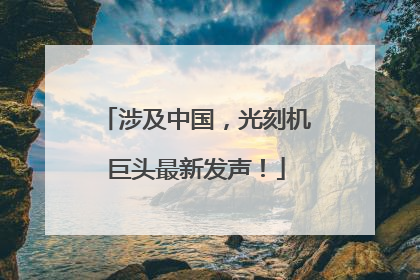 涉及中国，光刻机巨头最新发声！