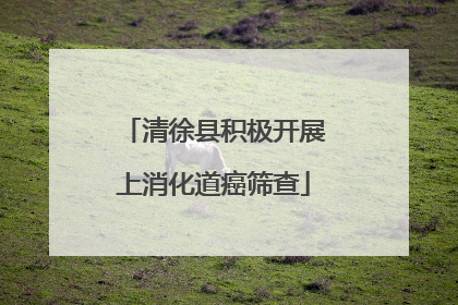 清徐县积极开展上消化道癌筛查