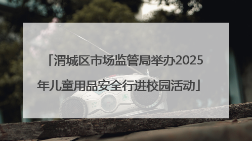 渭城区市场监管局举办2025年儿童用品安全行进校园活动