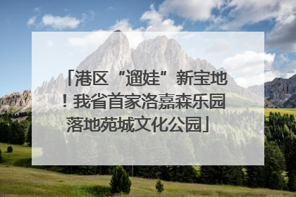 港区“遛娃”新宝地！我省首家洛嘉森乐园落地苑城文化公园