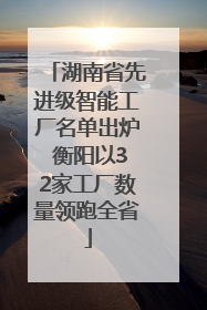 湖南省先进级智能工厂名单出炉 衡阳以32家工厂数量领跑全省