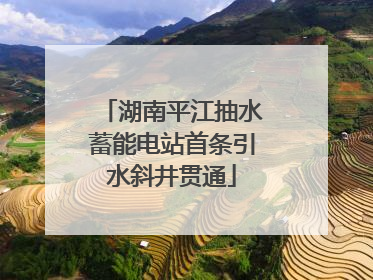 湖南平江抽水蓄能电站首条引水斜井贯通