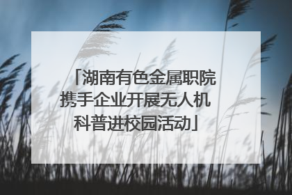 湖南有色金属职院携手企业开展无人机科普进校园活动
