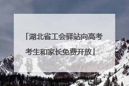 湖北省工会驿站向高考考生和家长免费开放