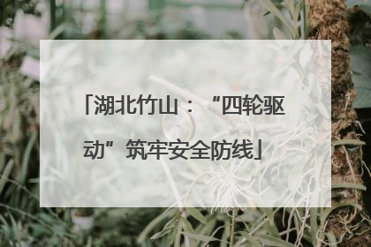湖北竹山：“四轮驱动”筑牢安全防线