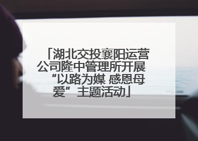 湖北交投襄阳运营公司隆中管理所开展“以路为媒 感恩母爱”主题活动
