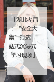 湖北孝昌：“安全大集”打造一站式沉浸式学习现场