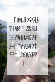 湘北空港升级！岳阳三荷机场开启“客货并举”新航程