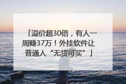 溢价超30倍，有人一周赚37万！外挂软件让普通人“无货可买”