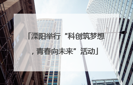 溧阳举行“科创筑梦想，青春向未来”活动