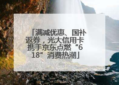 满减优惠、国补返券，光大信用卡携手京东点燃“618”消费热潮