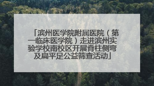 滨州医学院附属医院（第一临床医学院）走进滨州实验学校南校区开展脊柱侧弯及扁平足公益筛查活动