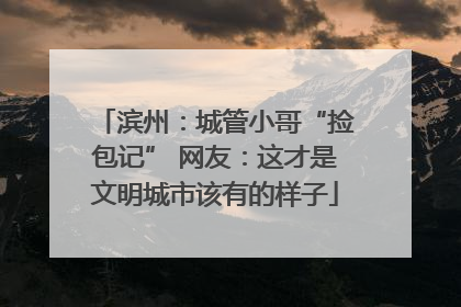 滨州：城管小哥“捡包记” 网友：这才是文明城市该有的样子
