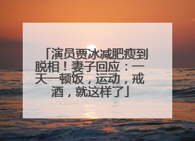 演员贾冰减肥瘦到脱相！妻子回应：一天一顿饭，运动，戒酒，就这样了