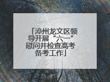 漳州龙文区领导开展“六一”慰问并检查高考备考工作
