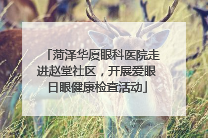 菏泽华厦眼科医院走进赵堂社区，开展爱眼日眼健康检查活动