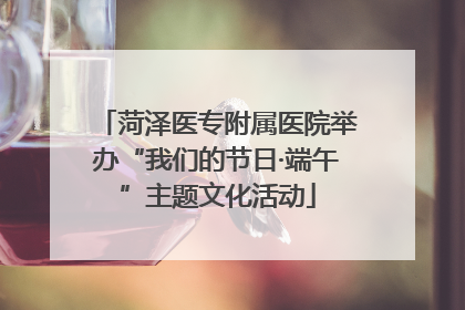 菏泽医专附属医院举办“我们的节日·端午”主题文化活动