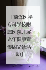 菏泽医学专科学校附属医院开展老年健康宣传周义诊活动