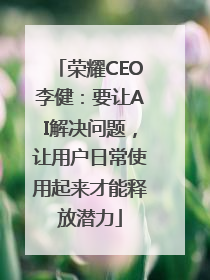 荣耀CEO李健：要让AI解决问题，让用户日常使用起来才能释放潜力