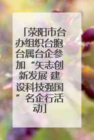 荥阳市台办组织台胞台属台企参加“矢志创新发展 建设科技强国”名企行活动
