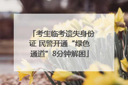 考生临考遗失身份证 民警开通“绿色通道”8分钟解困