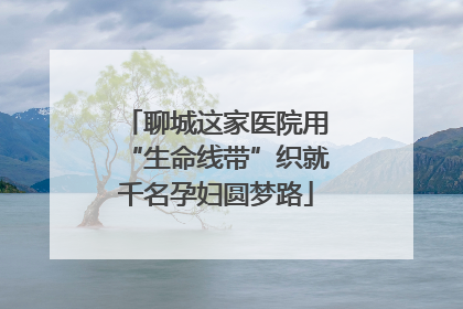 聊城这家医院用“生命线带”织就千名孕妇圆梦路