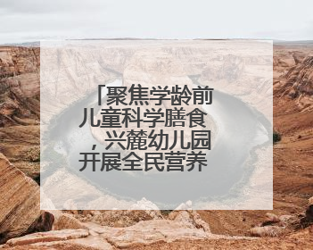 聚焦学龄前儿童科学膳食，兴麓幼儿园开展全民营养周主题活动