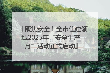 聚焦安全！全市住建领域2025年“安全生产月”活动正式启动