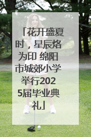 花开盛夏时，星辰烙为印 绵阳市城郊小学举行2025届毕业典礼