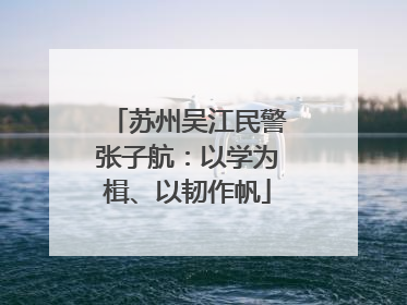 苏州吴江民警张子航：以学为楫、以韧作帆